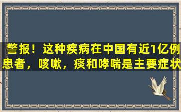 警报！这种疾病在中国有近1亿例患者，咳嗽，痰和哮喘是主要症状
