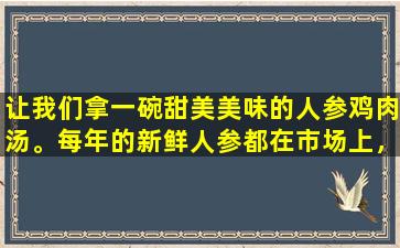 让我们拿一碗甜美美味的人参鸡肉汤。每年的新鲜人参都在市场上，不要错过
