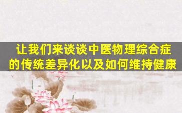 让我们来谈谈中医物理综合症的传统差异化以及如何维持健康