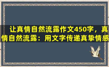 让真情自然流露作文450字，真情自然流露：用文字传递真挚情感