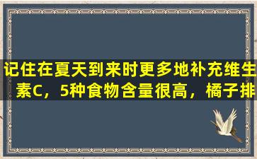 记住在夏天到来时更多地补充维生素C，5种食物含量很高，橘子排名第三，让我们了解一下