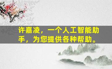 许嘉凌，一个人工智能助手，为您提供各种帮助。