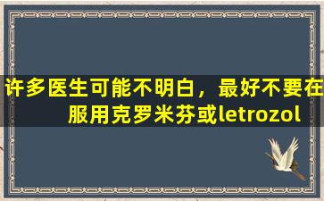 许多医生可能不明白，最好不要在服用克罗米芬或letrozole的同时服用雌二醇。