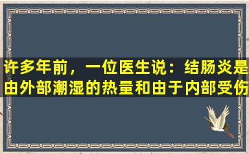 许多年前，一位医生说：结肠炎是由外部潮湿的热量和由于内部受伤引起的！
