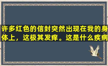 许多红色的信封突然出现在我的身体上，这极其发痒。这是什么疾病？