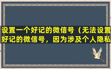 设置一个好记的微信号（无法设置好记的微信号，因为涉及个人隐私。）