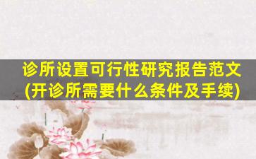 诊所设置可行性研究报告范文(开诊所需要什么条件及手续)
