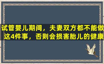 试管婴儿期间，夫妻双方都不能做这4件事，否则会损害胎儿的健康。