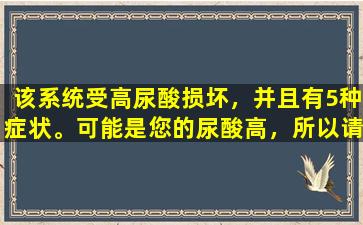 该系统受高尿酸损坏，并且有5种症状。可能是您的尿酸高，所以请及时控制它。