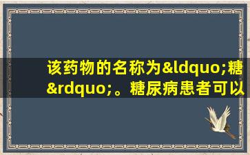 该药物的名称为“糖”。糖尿病患者可以使用吗？