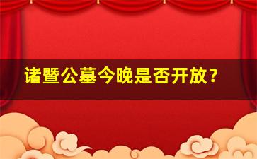 诸暨公墓今晚是否开放？