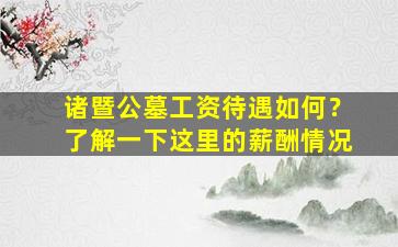 诸暨公墓工资待遇如何？了解一下这里的薪酬情况