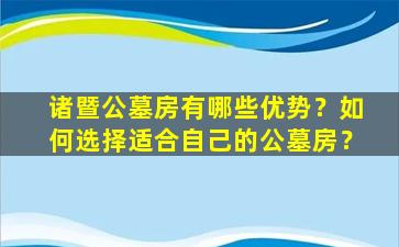 诸暨公墓房有哪些优势？如何选择适合自己的公墓房？