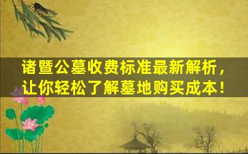 诸暨公墓收费标准最新解析，让你轻松了解墓地购买成本！