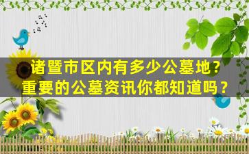 诸暨市区内有多少公墓地？重要的公墓资讯你都知道吗？