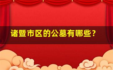 诸暨市区的公墓有哪些？