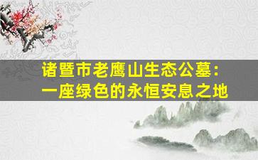 诸暨市老鹰山生态公墓：一座绿色的永恒安息之地