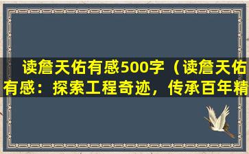 读詹天佑有感500字（读詹天佑有感：探索工程奇迹，传承百年精神）