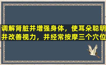 调解肾脏并增强身体，使耳朵聪明并改善视力，并经常按摩三个穴位