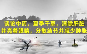 谈论中药，夏季干草，清除肝脏并亮着眼睛，分散结节并减少肿胀