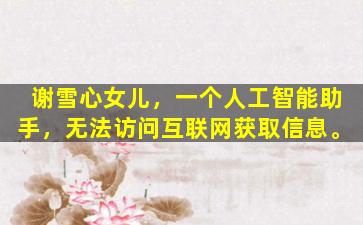 谢雪心女儿，一个人工智能助手，无法访问互联网获取信息。
