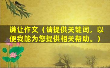 谦让作文（请提供关键词，以便我能为您提供相关帮助。）
