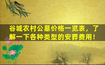 谷城农村公墓价格一览表，了解一下各种类型的安葬费用！