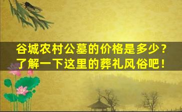 谷城农村公墓的价格是多少？了解一下这里的葬礼风俗吧！