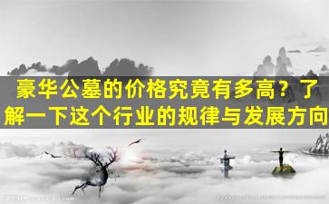 豪华公墓的价格究竟有多高？了解一下这个行业的规律与发展方向