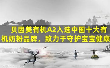 贝因美有机A2入选中国十大有机奶粉品牌，致力于守护宝宝健康