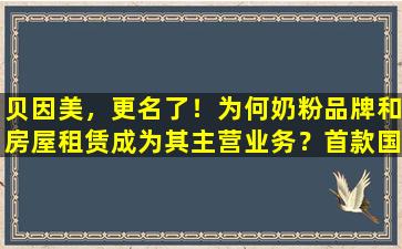 贝因美，更名了！为何奶粉品牌和房屋租赁成为其主营业务？首款国产奶粉股，改名还能改吗？