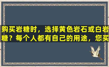 购买岩糖时，选择黄色岩石或白岩糖？每个人都有自己的用途，您买了合适的东西吗？