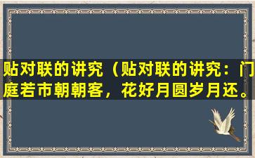 贴对联的讲究（贴对联的讲究：门庭若市朝朝客，花好月圆岁月还。）