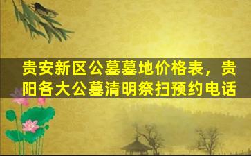 贵安新区公墓墓地价格表，贵阳各大公墓清明祭扫预约电话