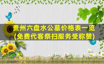 贵州六盘水公墓价格表一览(免费代客祭扫服务受称赞)