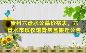 贵州六盘水公墓价格表，六盘水市殡仪馆骨灰盒搬迁公告