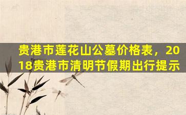 贵港市莲花山公墓价格表，2018贵港市清明节假期出行提示