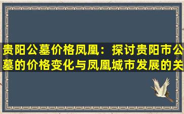 贵阳公墓价格凤凰：探讨贵阳市公墓的价格变化与凤凰城市发展的关系