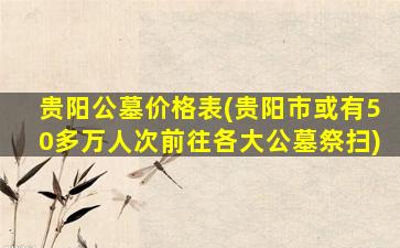 贵阳公墓价格表(贵阳市或有50多万人次前往各大公墓祭扫)