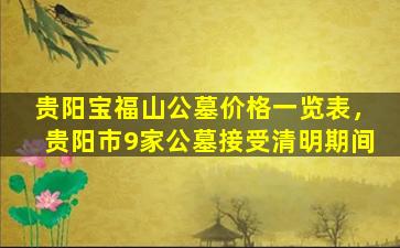 贵阳宝福山公墓价格一览表，贵阳市9家公墓接受清明期间