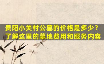 贵阳小关村公墓的价格是多少？了解这里的墓地费用和服务内容