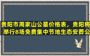 贵阳市周家山公墓价格表，贵阳将举行8场免费集中节地生态安葬公益活动