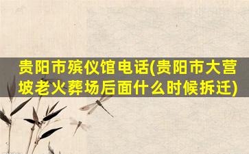 贵阳市殡仪馆电话(贵阳市大营坡老火葬场后面什么时候拆迁)