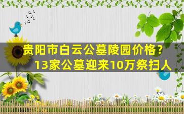 贵阳市白云公墓陵园价格？13家公墓迎来10万祭扫人