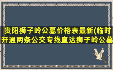 贵阳狮子岭公墓价格表最新(临时开通两条公交专线直达狮子岭公墓)