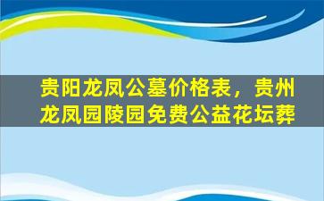 贵阳龙凤公墓价格表，贵州龙凤园陵园免费公益花坛葬