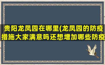 贵阳龙凤园在哪里(龙凤园的防疫措施大家满意吗还想增加哪些防疫措施)