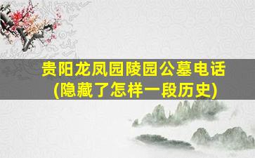 贵阳龙凤园陵园公墓电话(隐藏了怎样一段历史)