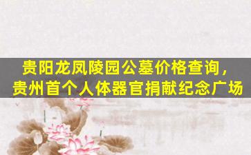贵阳龙凤陵园公墓价格查询，贵州首个人体器官捐献纪念广场