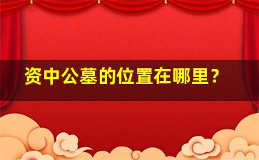 资中公墓的位置在哪里？